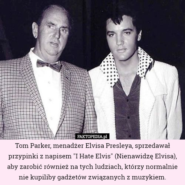 Tom Parker, menadżer Elvisa Presleya, sprzedawał przypinki z napisem...