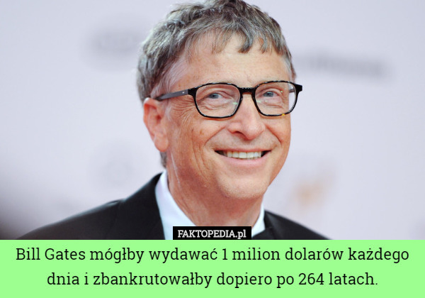 Bill Gates mógłby wydawać 1 milion dolarów każdego dnia i zbankrutowałby...