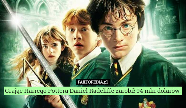 Grając Harrego Pottera Daniel Radcliffe zarobił...