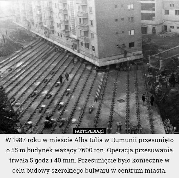 W 1987 roku w mieście Alba Iulia w Rumunii przesunięto o 55 m budynek ważący...