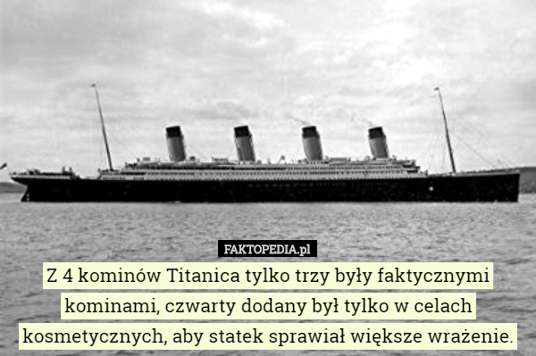 Z 4 kominów Titanica tylko trzy były faktycznymi kominami, czwarty dodany...