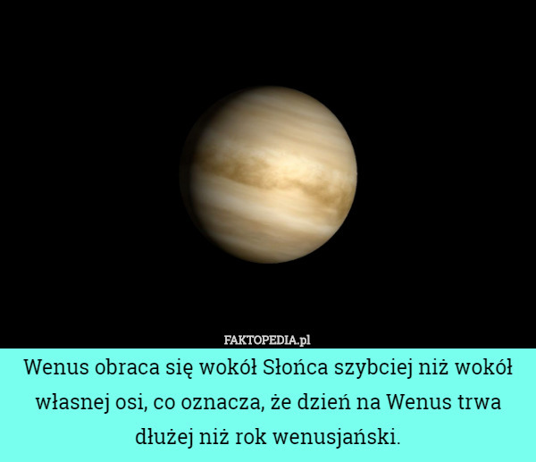 Wenus obraca się wokół Słońca szybciej niż wokół własnej osi, co oznacza...