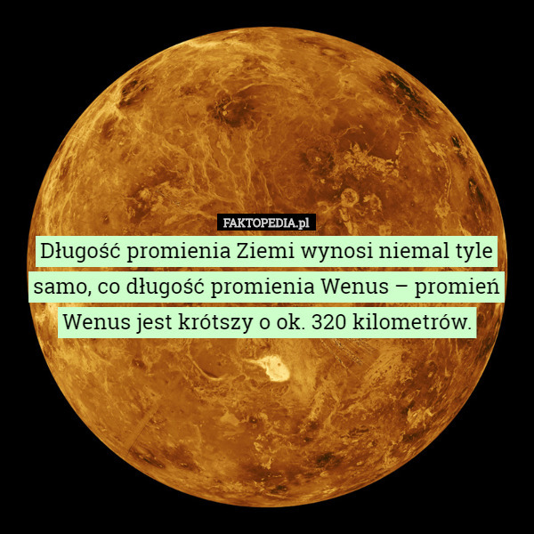Długość promienia Ziemi wynosi niemal tyle samo, co długość promienia Wenus...