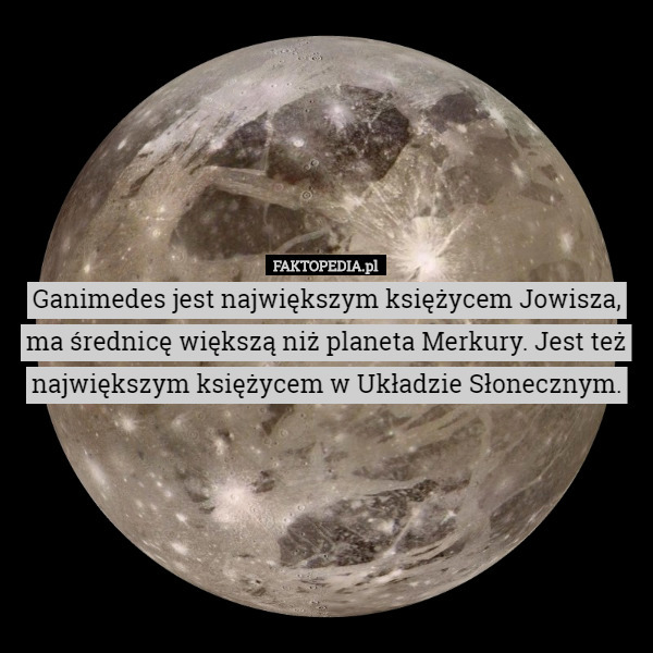 Ganimedes jest największym księżycem Jowisza, ma średnicę większą niż planeta...