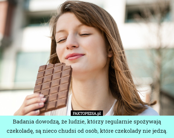 Badania dowodzą, że ludzie, którzy regularnie spożywają czekoladę, są nieco...