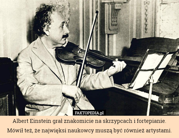 Albert Einstein grał znakomicie na skrzypcach i fortepianie. Mówił też,