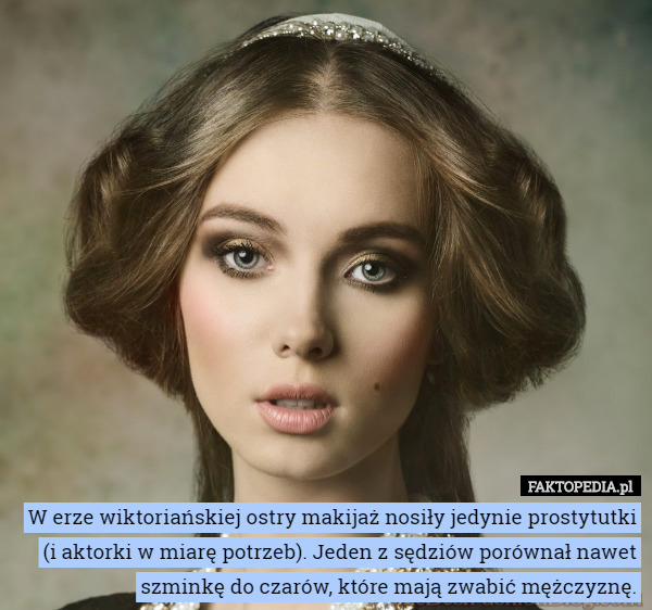 W erze wiktoriańskiej ostry makijaż nosiły jedynie prostytutki (i aktorki