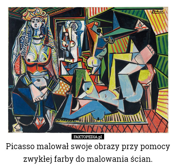 Picasso malował swoje obrazy przy pomocy zwykłej farby do malowania...