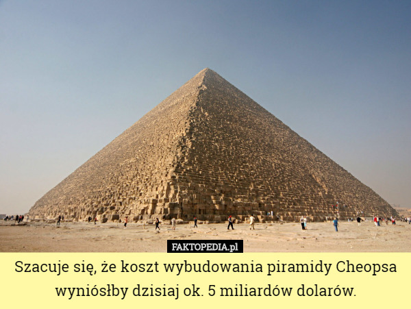 Szacuje się, że koszt wybudowania piramidy Cheopsa wyniósłby dzisiaj...