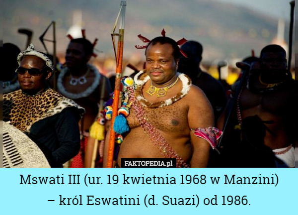 Mswati III (ur. 19 kwietnia 1968 w Manzini) – król Eswatini (d. Suazi) od...