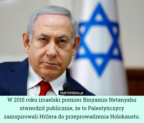 W 2015 roku izraelski premier Binyamin Netanyahu stwierdził publicznie...
