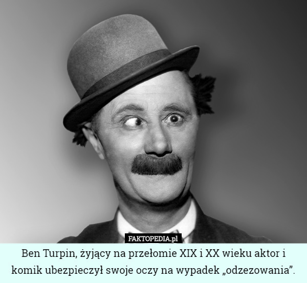 Ben Turpin, żyjący na przełomie XIX i XX wieku aktor i komik ubezpieczył...