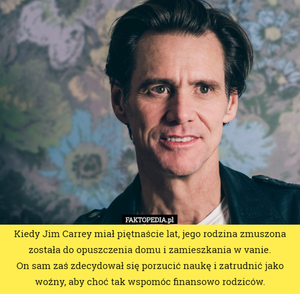 Kiedy Jim Carrey miał piętnaście lat, jego rodzina zmuszona została do opuszczenia...