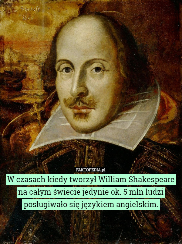 W czasach kiedy tworzył William Shakespeare na całym świecie jedynie...