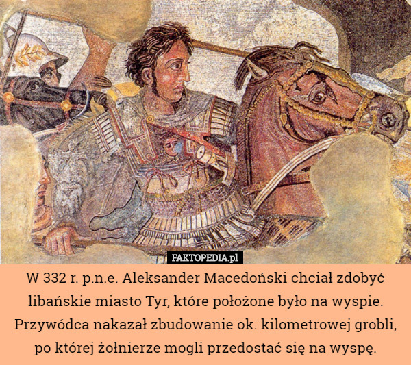 W 332 r. p.n.e. Aleksander Macedoński chciał zdobyć libańskie miasto Tyr...