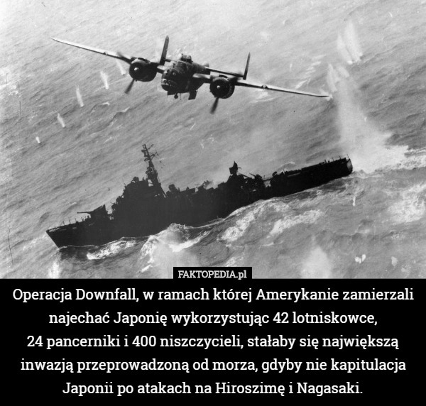 Operacja Downfall, w ramach której Amerykanie zamierzali najechać Japonię...