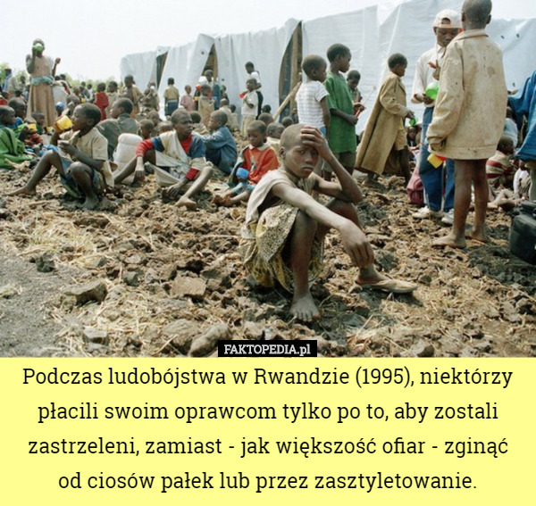 Podczas ludobójstwa w Rwandzie (1995), niektórzy płacili swoim oprawcom...