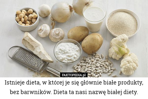 Istnieje dieta, w której je się głównie białe produkty, bez barwników. Dieta...