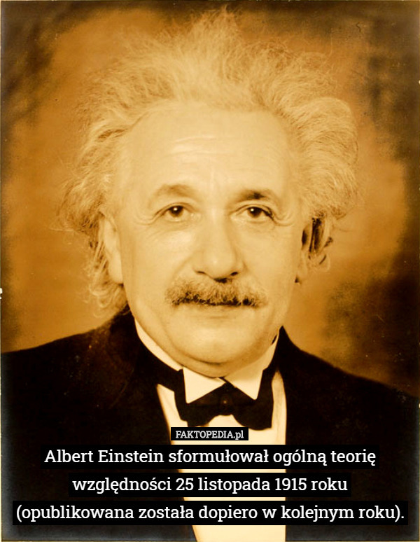 Albert Einstein sformułował ogólną teorię względności  25 listopada...