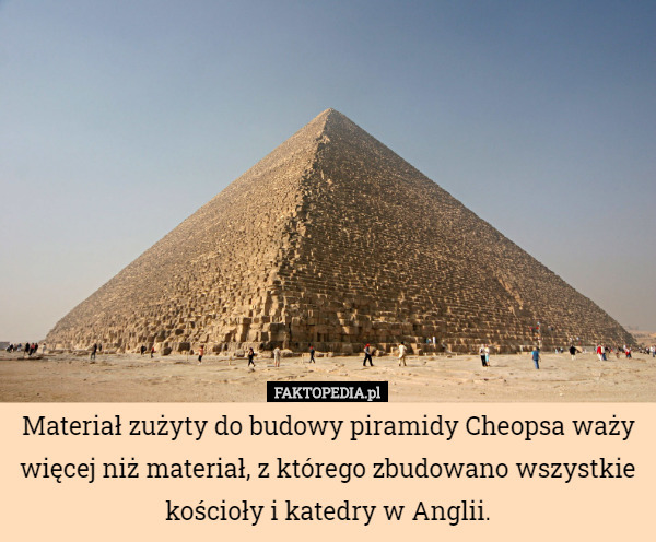 Materiał zużyty do budowy piramidy Cheopsa waży więcej niż materiał, z którego...