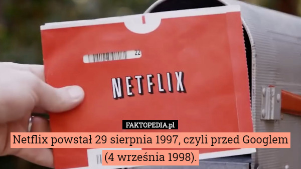 Netflix powstał 29 sierpnia 1997, czyli przed Googlem (4 września 1998)....