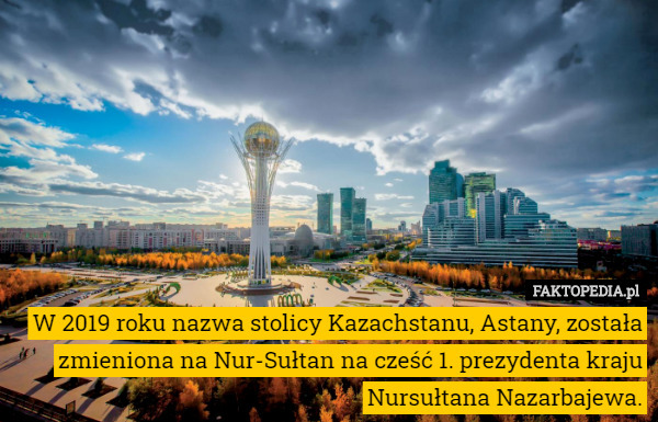 W 2019 roku nazwa stolicy Kazachstanu, Astany, została zmieniona na Nur-Sułtan...