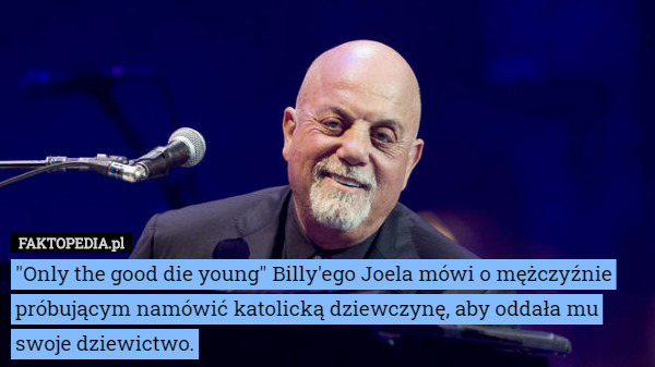 "Only the good die young" Billy'ego Joela mówi o mężczyźnie próbującym...