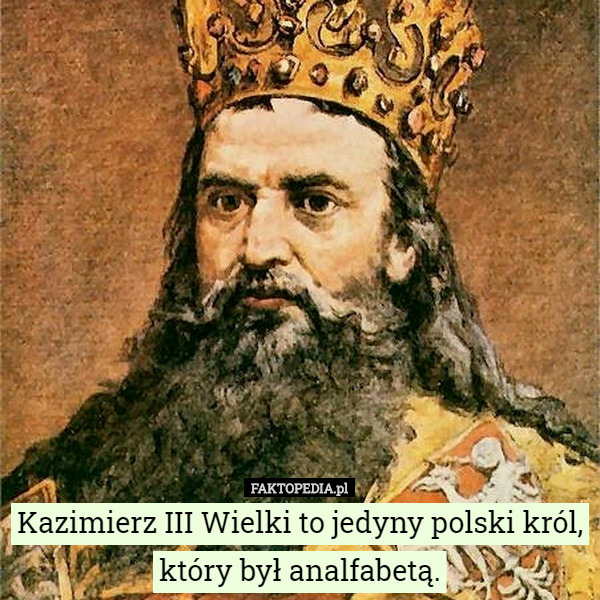 Kazimierz III Wielki to jedyny polski król, który był...