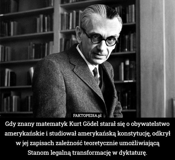 Gdy znany matematyk Kurt Gödel starał się o obywatelstwo amerykańskie i...