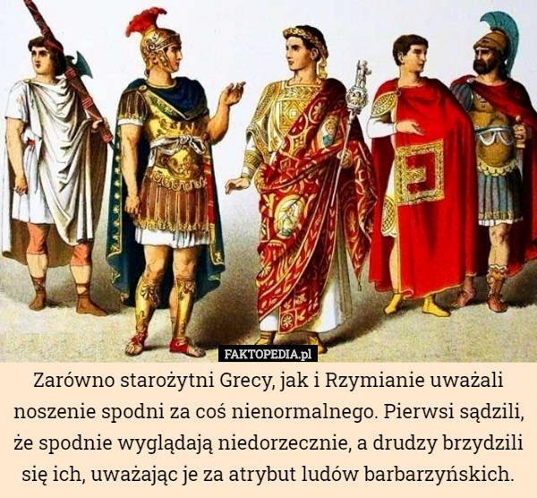 Zarówno starożytni Grecy, jak i Rzymianie uważali noszenie spodni za coś...
