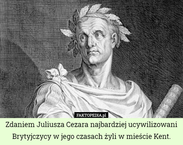 Zdaniem Juliusza Cezara najbardziej ucywilizowani Brytyjczycy w jego czasach...