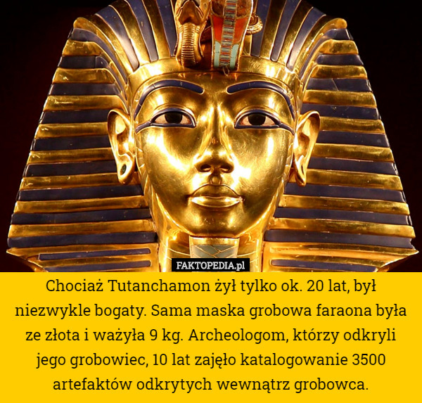 Chociaż Tutanchamon żył tylko ok. 20 lat, był niezwykle bogaty. Sama maska...