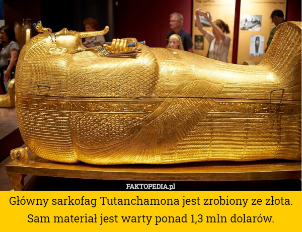 Główny sarkofag Tutanchamona jest zrobiony ze złota. Sam materiał jest warty...