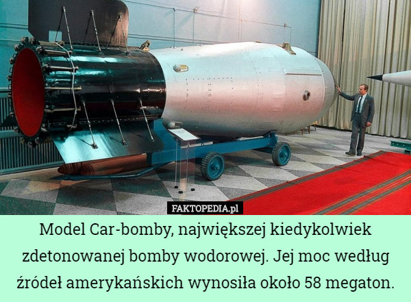 Model Car-bomby, największej kiedykolwiek zdetonowanej bomby wodorowej. Jej