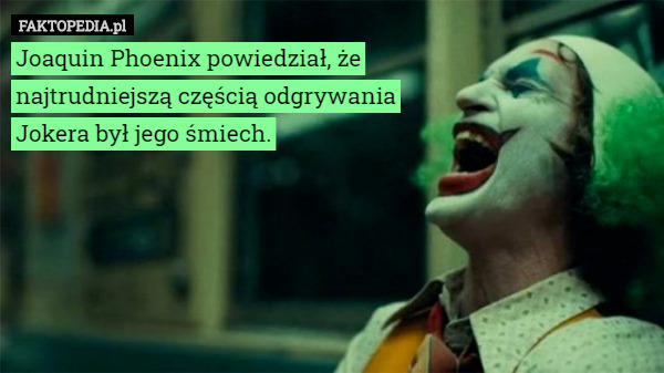 Joaquin Phoenix powiedział, że najtrudniejszą częścią odgrywania Jokera był jego...