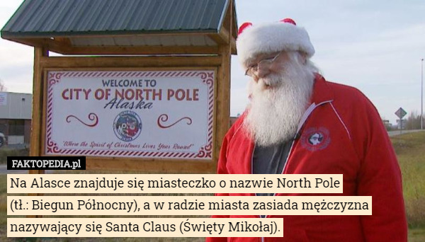 Na Alasce znajduje się miasteczko o nazwie North Pole (tł.: Biegun Północny)...