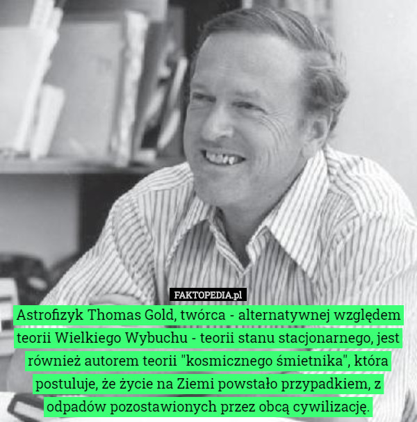 Astrofizyk Thomas Gold, twórca - alternatywnej względem teorii Wielkiego...