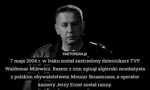 7 maja 2004 r. w Iraku został zastrzelony dziennikarz TVP Waldemar Milewicz.