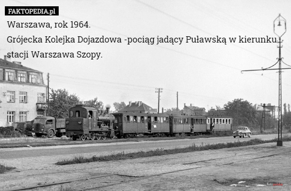 Warszawa, rok 1964.
Grójecka Kolejka Dojazdowa -pociąg jadący Puławską w