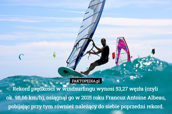 Rekord prędkości w windsurfingu wynosi 53,27 węzła (czyli ok. 98,66 km/h),