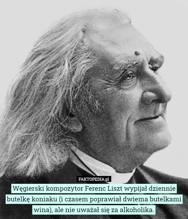Węgierski kompozytor Ferenc Liszt wypijał dziennie butelkę koniaku (i czasem...