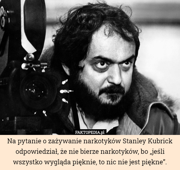 Na pytanie o zażywanie narkotyków Stanley Kubrick odpowiedział, że nie bierze...