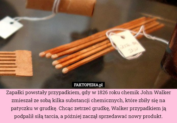 Zapałki powstały przypadkiem, gdy w 1826 roku chemik John Walker zmieszał