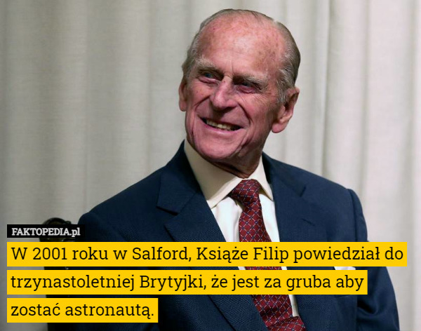 W 2001 roku w Salford, Książe Filip powiedział do trzynastoletniej...