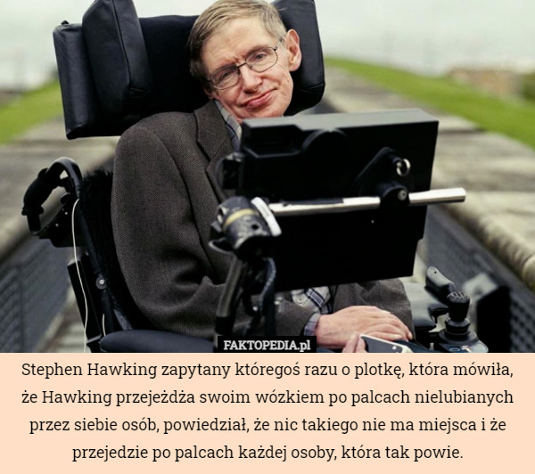 Stephen Hawking zapytany któregoś razu o plotkę, która mówiła, że Hawking...
