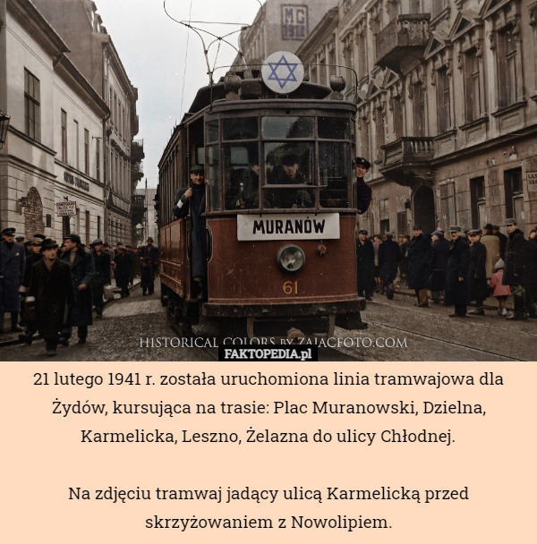21 lutego 1941 r. została uruchomiona linia tramwajowa dla Żydów, kursująca...