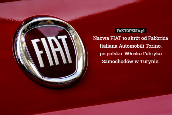 Nazwa FIAT to skrót od Fabbrica Italiana Automobili Torino, po polsku: Włoska...