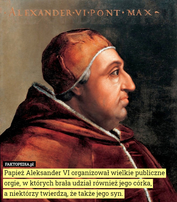 Papież Aleksander VI organizował wielkie publiczne orgie, w których brała...