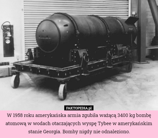 W 1958 roku amerykańska armia zgubiła ważącą 3400 kg bombę atomową w wodach...