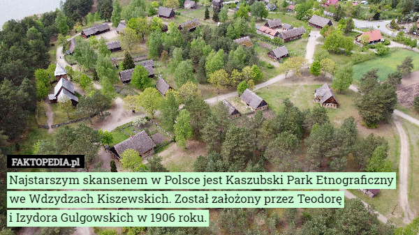 Najstarszym skansenem w Polsce jest Kaszubski Park Etnograficzny we Wdzydzach...